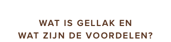 GELLAK WAT IS GELLAK EN WAT ZIJN DE VOORDELEN?